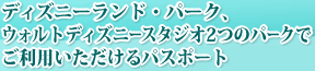 ディズニーランド・パーク、ウォルトディズニースタジオ2つのパークでご利用いただける共通1日パスポート