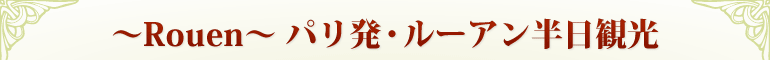 〜Rouen〜 パリ発・ルーアン半日観光
