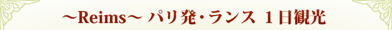〜Reims〜 パリ発・ランス 1日観光