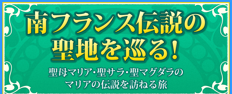 南フランス伝説の聖地を巡る!〜聖母マリア・聖サラ・聖マグダラのマリアの伝説を訪ねる旅〜
