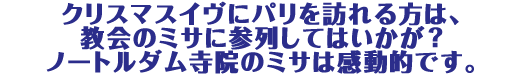 クリスマスイヴにパリを訪れる方は、教会のミサに参列してはいかが?ノートルダム寺院のミサは感動的です。