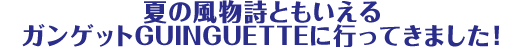 夏の風物詩ともいえるガンゲットGUINGUETTEに行ってきました!