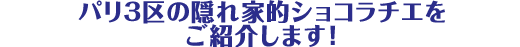 パリ3区の隠れ家的ショコラチエをご紹介します!