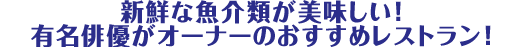 新鮮な魚介類が美味しい!有名俳優がオーナーのおすすめレストラン!